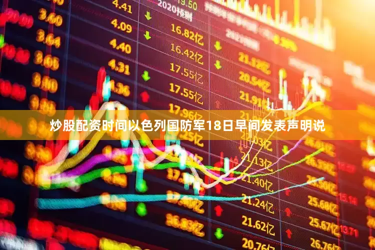 炒股配资时间以色列国防军18日早间发表声明说