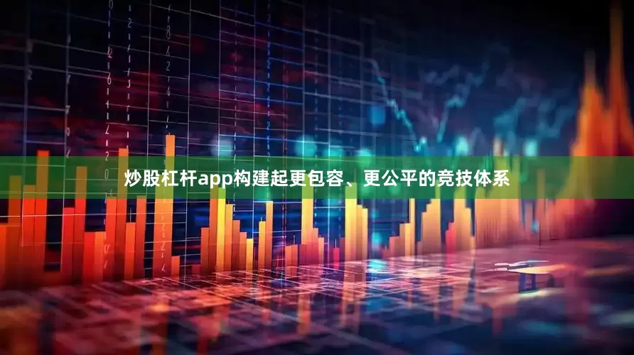 炒股杠杆app构建起更包容、更公平的竞技体系