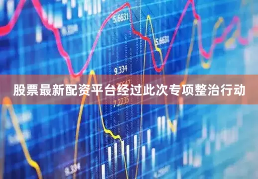 股票最新配资平台经过此次专项整治行动
