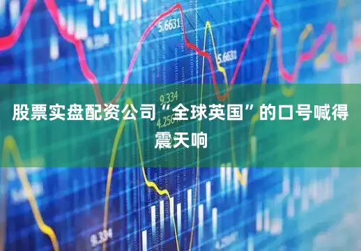 股票实盘配资公司“全球英国”的口号喊得震天响