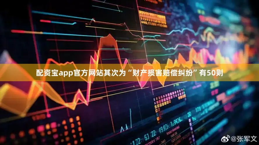 配资宝app官方网站其次为“财产损害赔偿纠纷”有50则