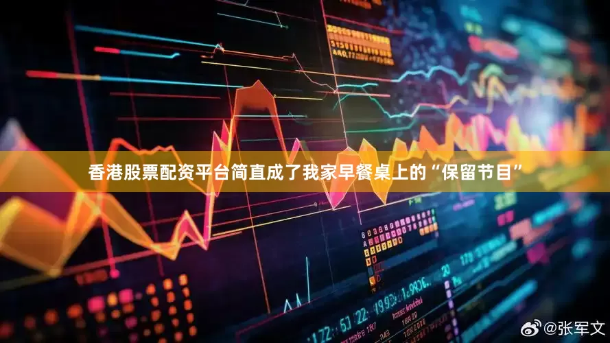 香港股票配资平台简直成了我家早餐桌上的“保留节目”