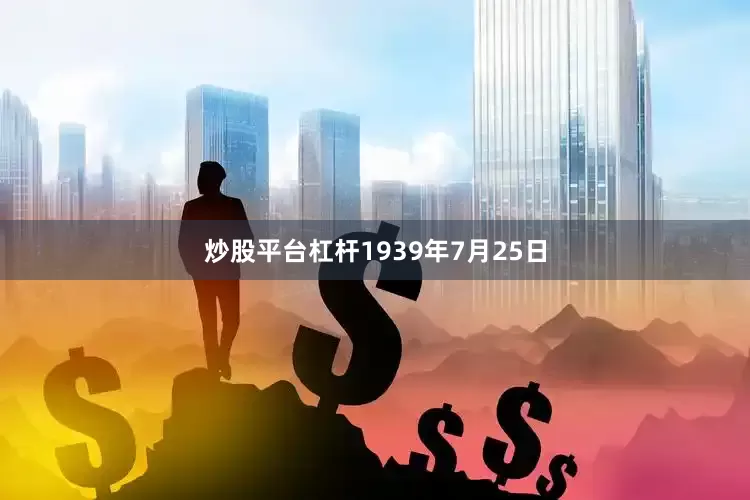 炒股平台杠杆1939年7月25日