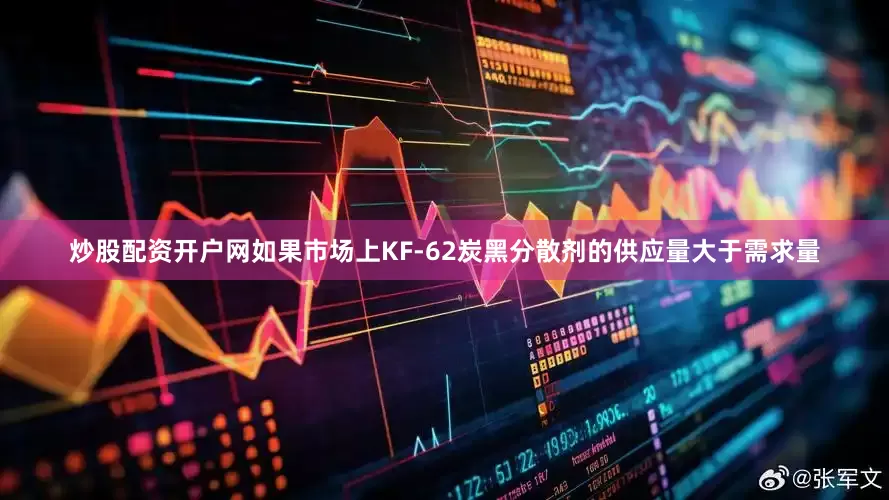 炒股配资开户网如果市场上KF-62炭黑分散剂的供应量大于需求量
