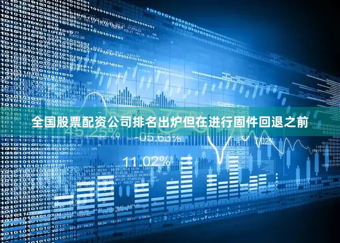 全国股票配资公司排名出炉但在进行固件回退之前