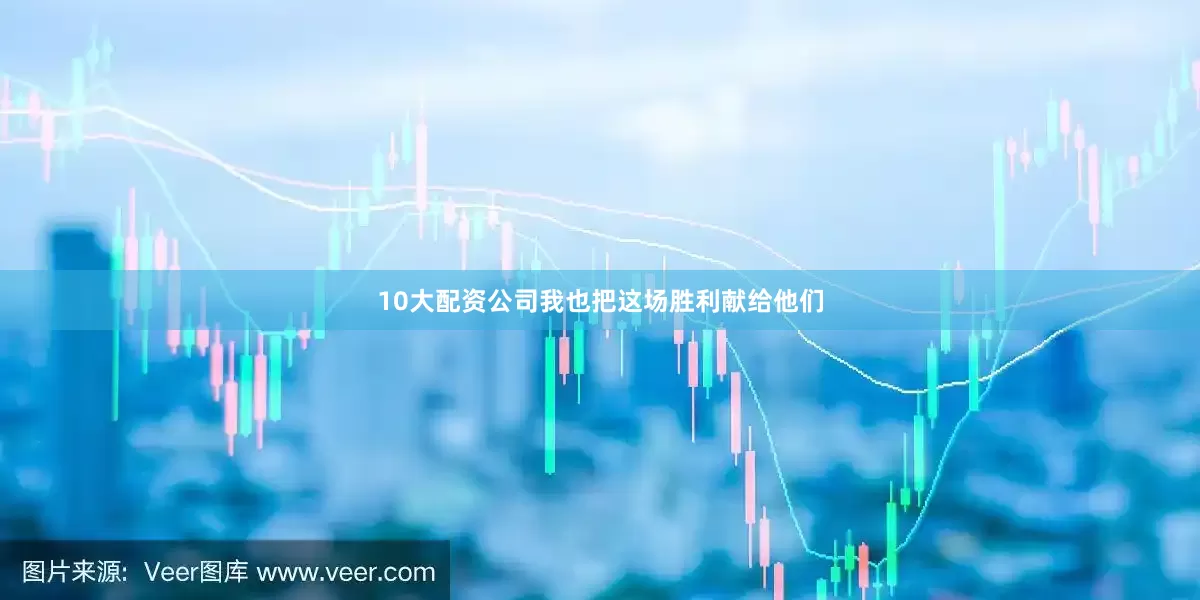 10大配资公司我也把这场胜利献给他们
