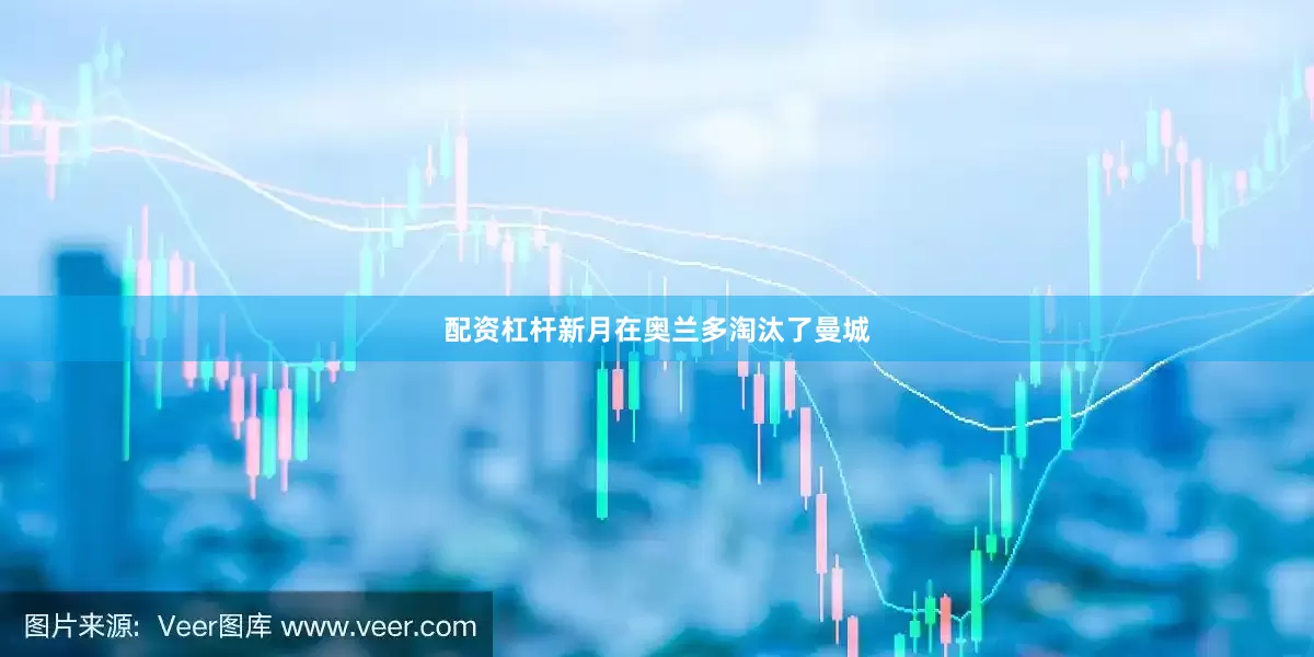 配资杠杆新月在奥兰多淘汰了曼城
