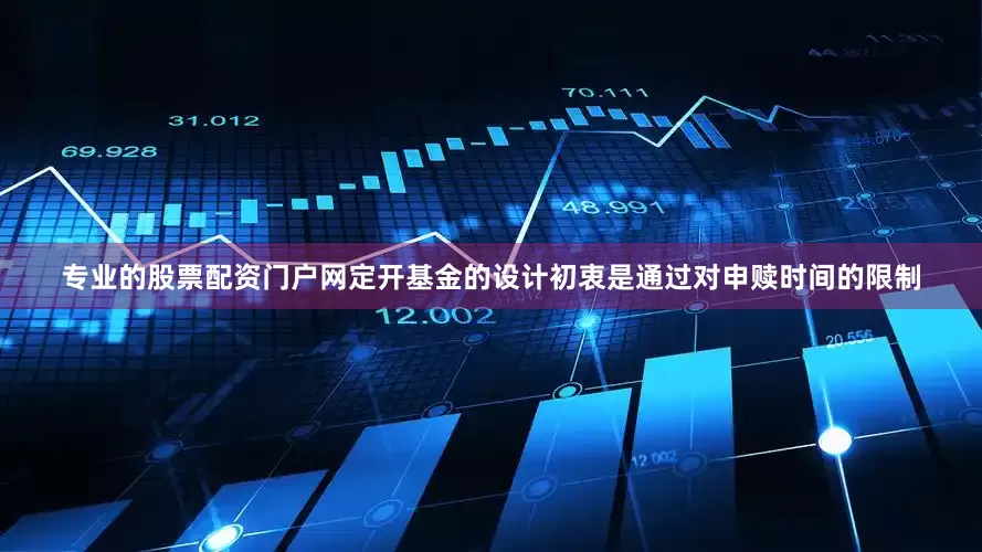 专业的股票配资门户网定开基金的设计初衷是通过对申赎时间的限制