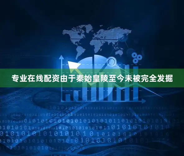 专业在线配资由于秦始皇陵至今未被完全发掘