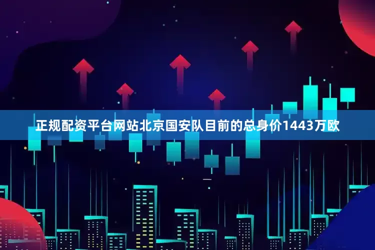 正规配资平台网站　　北京国安队目前的总身价1443万欧