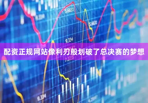 配资正规网站像利刃般划破了总决赛的梦想