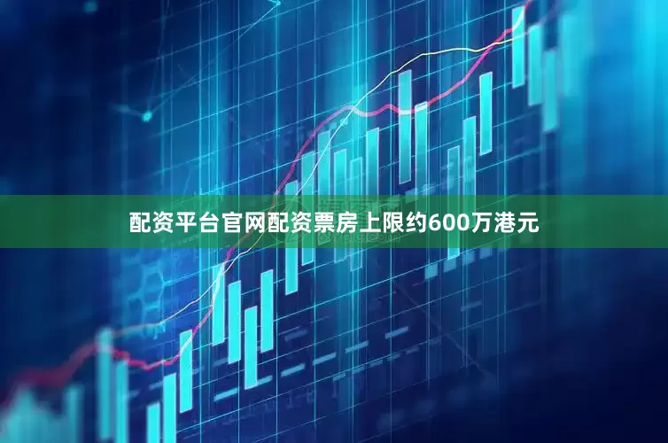 配资平台官网配资票房上限约600万港元