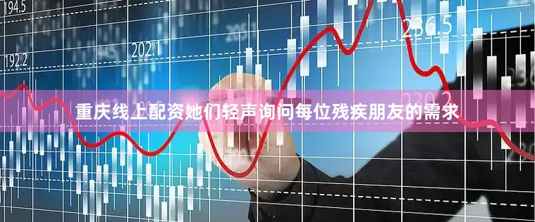 重庆线上配资她们轻声询问每位残疾朋友的需求