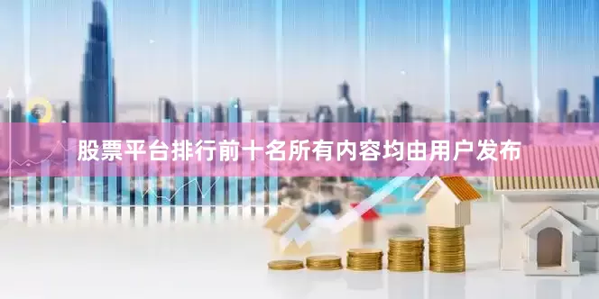 股票平台排行前十名所有内容均由用户发布