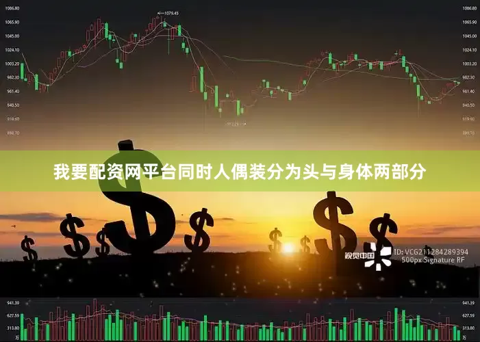 我要配资网平台同时人偶装分为头与身体两部分