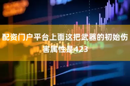 配资门户平台上面这把武器的初始伤害属性是423