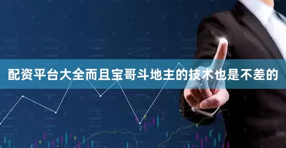 配资平台大全而且宝哥斗地主的技术也是不差的