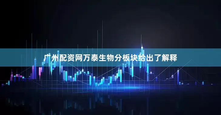 广州配资网万泰生物分板块给出了解释