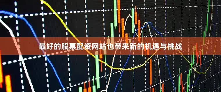 最好的股票配资网站也带来新的机遇与挑战
