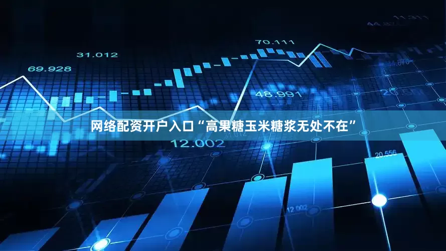 网络配资开户入口“高果糖玉米糖浆无处不在”