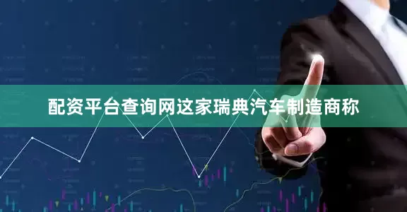 配资平台查询网这家瑞典汽车制造商称