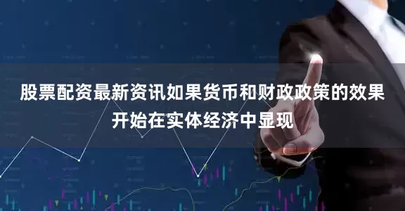 股票配资最新资讯　　如果货币和财政政策的效果开始在实体经济中显现