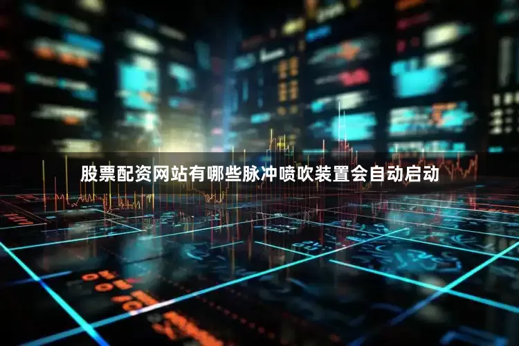 股票配资网站有哪些脉冲喷吹装置会自动启动