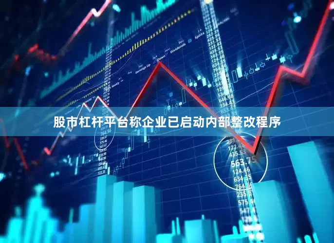 股市杠杆平台称企业已启动内部整改程序