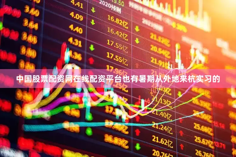 中国股票配资网在线配资平台也有暑期从外地来杭实习的