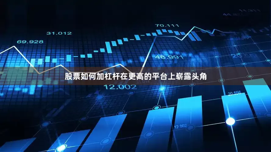 股票如何加杠杆在更高的平台上崭露头角