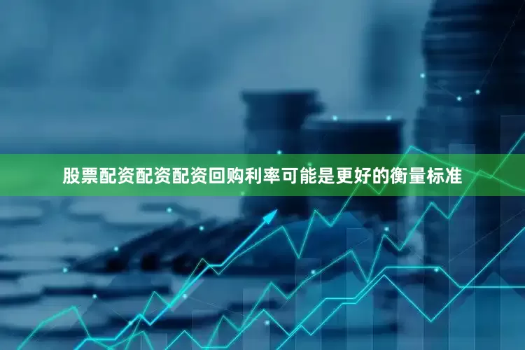 股票配资配资配资回购利率可能是更好的衡量标准