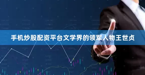 手机炒股配资平台文学界的领军人物王世贞