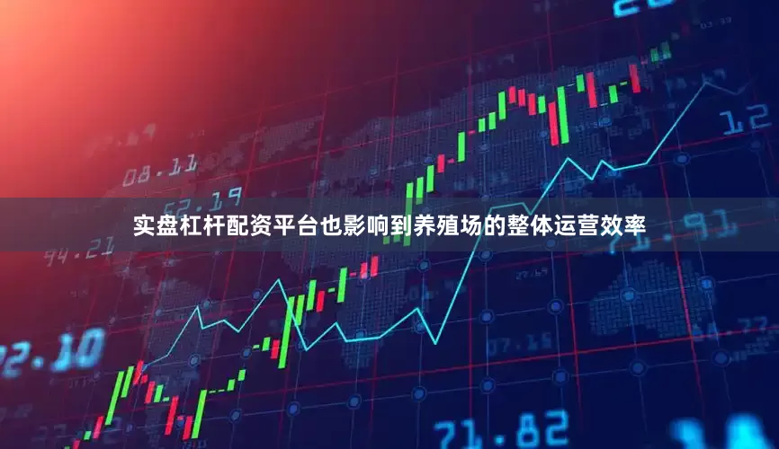 实盘杠杆配资平台也影响到养殖场的整体运营效率