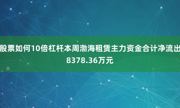股票如何10倍杠杆本周渤海租赁主力资金合计净流出8378.36万元