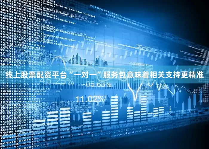 线上股票配资平台“一对一”服务包意味着相关支持更精准