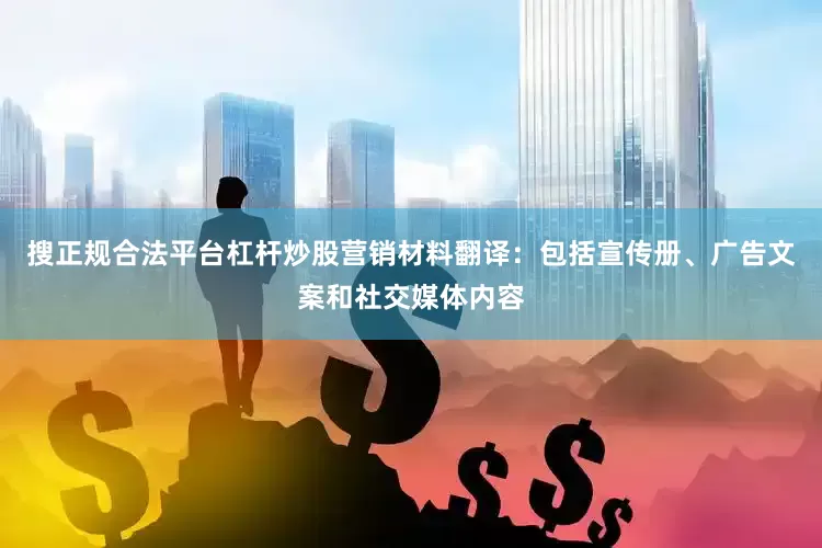 搜正规合法平台杠杆炒股营销材料翻译：包括宣传册、广告文案和社交媒体内容