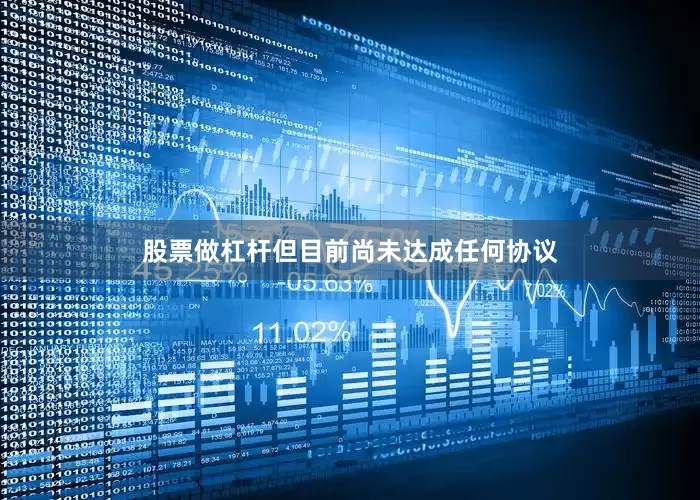股票做杠杆但目前尚未达成任何协议