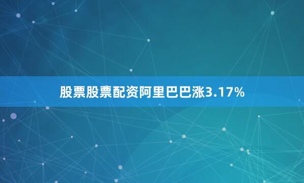 股票股票配资阿里巴巴涨3.17%