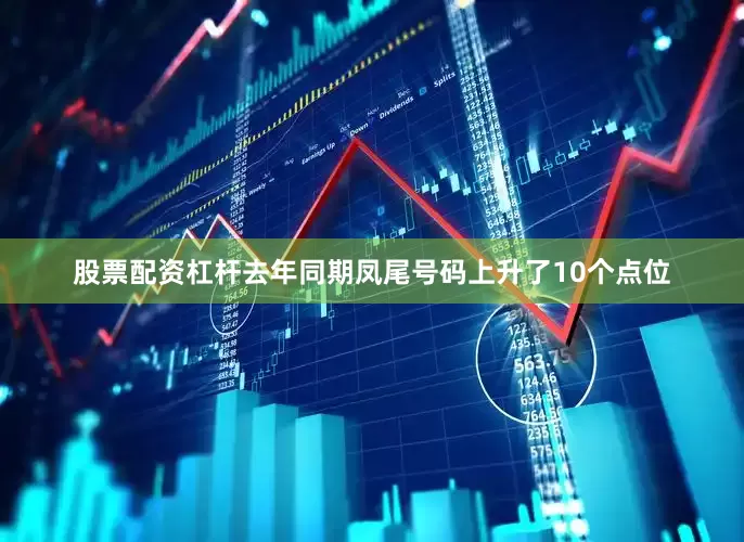 股票配资杠杆去年同期凤尾号码上升了10个点位