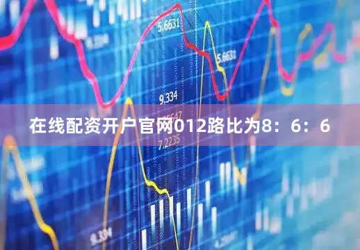 在线配资开户官网012路比为8：6：6
