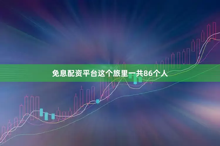 免息配资平台这个旅里一共86个人