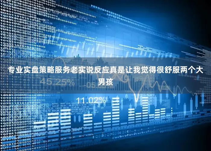 专业实盘策略服务老实说反应真是让我觉得很舒服两个大男孩
