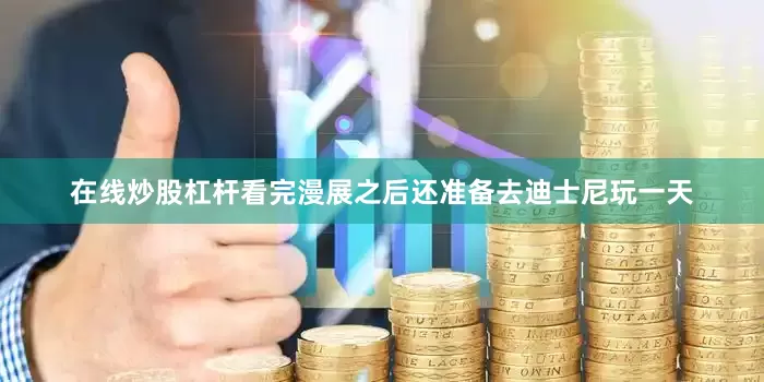 在线炒股杠杆看完漫展之后还准备去迪士尼玩一天