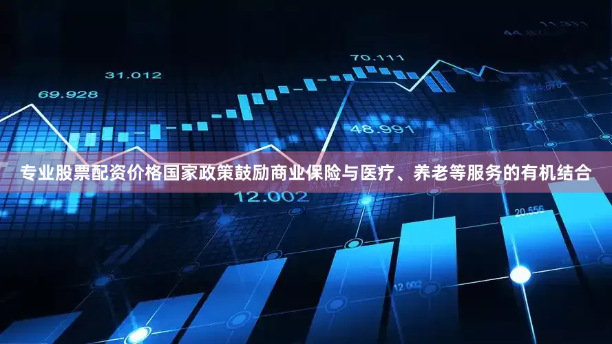 专业股票配资价格国家政策鼓励商业保险与医疗、养老等服务的有机结合