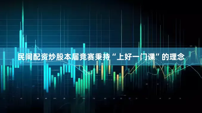 民间配资炒股本届竞赛秉持“上好一门课”的理念