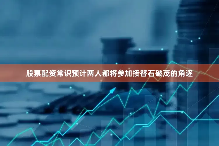 股票配资常识预计两人都将参加接替石破茂的角逐