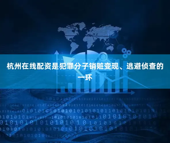 杭州在线配资是犯罪分子销赃变现、逃避侦查的一环