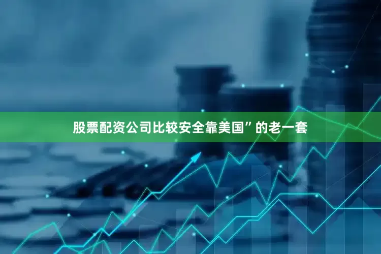 股票配资公司比较安全靠美国”的老一套