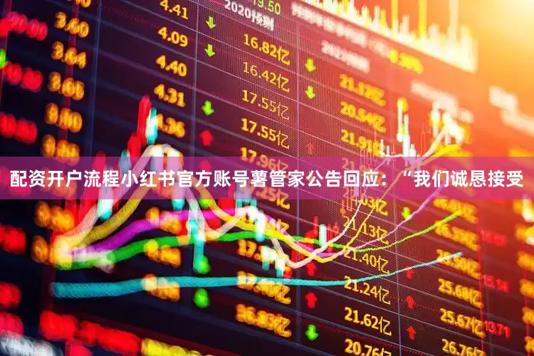 配资开户流程小红书官方账号薯管家公告回应：“我们诚恳接受