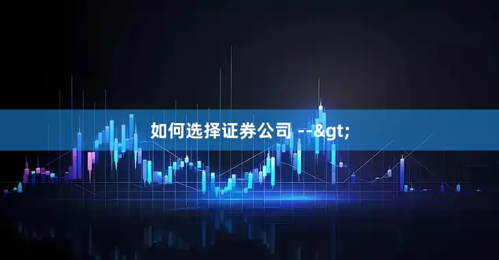 如何选择证券公司 -->